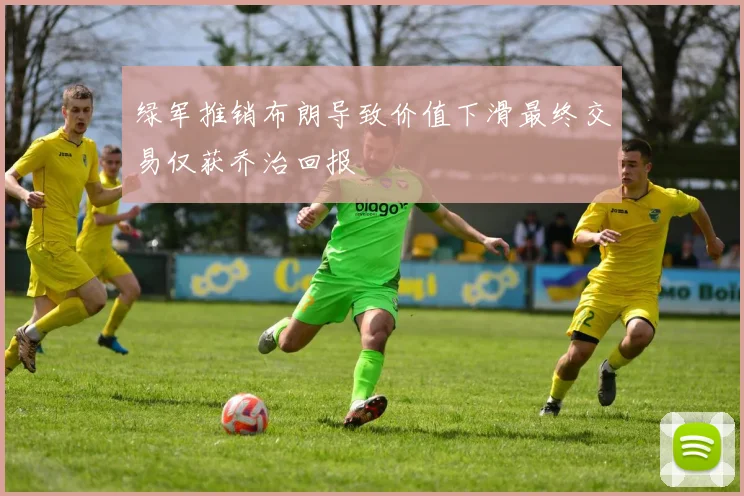 绿军推销布朗导致价值下滑最终交易仅获乔治回报